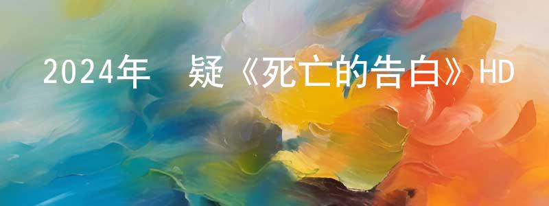 安巖龍的網絡影視資源,2024年懸疑《死亡的告白》HD國語中字迅雷下載_深夜電影